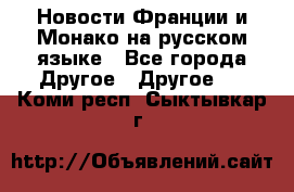 Новости Франции и Монако на русском языке - Все города Другое » Другое   . Коми респ.,Сыктывкар г.